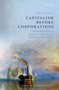 Title: Capitalism Before Corporations: The morality of business associations and the roots of commercial equity and law, Author: Andreas Televantos