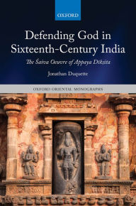 Title: Defending God in Sixteenth-Century India: The ?aiva Oeuvre of Appaya D?k?ita, Author: Jonathan Duquette