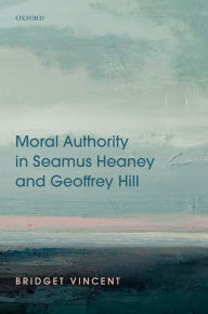 Title: Moral Authority in Seamus Heaney and Geoffrey Hill, Author: Bridget Vincent