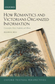 Title: How Romantics and Victorians Organized Information: Commonplace Books, Scrapbooks, and Albums, Author: Jillian M. Hess