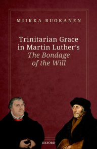 Title: Trinitarian Grace in Martin Luther's The Bondage of the Will, Author: Miikka Ruokanen