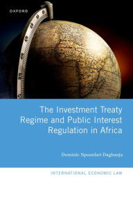 Title: The Investment Treaty Regime and Public Interest Regulation in Africa, Author: Dominic Npoanlari Dagbanja