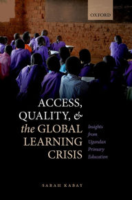 Title: Access, Quality, and the Global Learning Crisis: Insights from Ugandan Primary Education, Author: Sarah Kabay