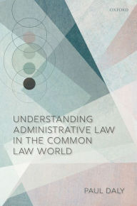 Title: Understanding Administrative Law in the Common Law World, Author: Paul Daly