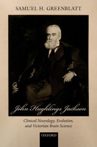 Title: John Hughlings Jackson: Clinical Neurology, Evolution, and Victorian Brain Science, Author: Samuel H. Greenblatt