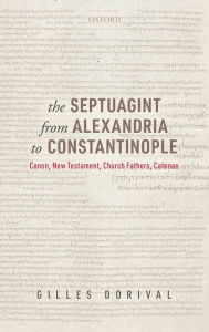 Title: The Septuagint from Alexandria to Constantinople: Canon, New Testament, Church Fathers, Catenae, Author: Gilles Dorival