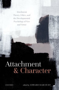 Title: Attachment and Character: Attachment Theory, Ethics, and the Developmental Psychology of Vice and Virtue, Author: Edward Harcourt