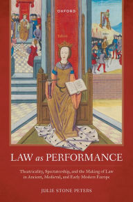 Title: Law as Performance: Theatricality, Spectatorship, and the Making of Law in Ancient, Medieval, and Early Modern Europe, Author: Julie Stone Peters