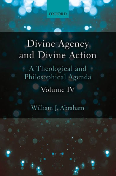 Divine Agency and Divine Action, Volume IV: A Theological and Philosophical Agenda