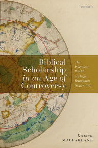Title: Biblical Scholarship in an Age of Controversy: The Polemical World of Hugh Broughton (1549-1612), Author: Kirsten Macfarlane