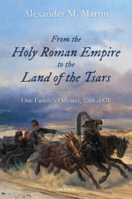 Title: From the Holy Roman Empire to the Land of the Tsars: One Family's Odyssey, 1768-1870, Author: Alexander M. Martin