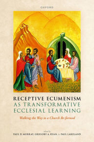 Title: Receptive Ecumenism as Transformative Ecclesial Learning: Walking the Way to a Church Re-formed, Author: Paul D. Murray