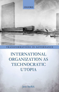 Title: International Organization as Technocratic Utopia, Author: Jens Steffek