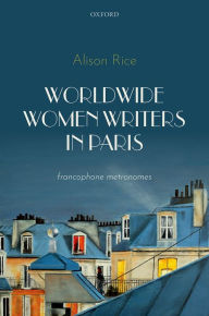 Title: Worldwide Women Writers in Paris: Francophone Metronomes, Author: Alison Rice