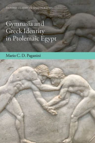 Title: Gymnasia and Greek Identity in Ptolemaic Egypt, Author: Mario C. D. Paganini