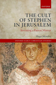 Title: The Cult of Stephen in Jerusalem: Inventing a Patron Martyr, Author: Hugo M?ndez