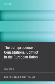 Title: The Jurisprudence of Constitutional Conflict in the European Union, Author: Ana Bobic