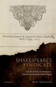 Title: Shakespeare's Syndicate: The First Folio, its Publishers, and the Early Modern Book Trade, Author: Ben Higgins