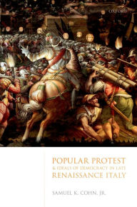 Title: Popular Protest and Ideals of Democracy in Late Renaissance Italy, Author: Samuel K. Cohn