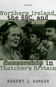 Title: Northern Ireland, the BBC, and Censorship in Thatcher's Britain, Author: Robert J. Savage