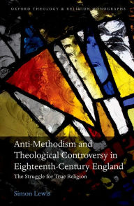 Title: Anti-Methodism and Theological Controversy in Eighteenth-Century England: The Struggle for True Religion, Author: Simon Lewis