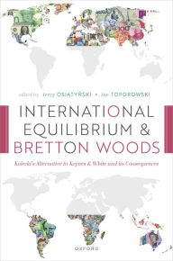 Title: International Equilibrium and Bretton Woods: Kalecki's Alternative to Keynes and White and its Consequences, Author: Jerzy Osiatynski