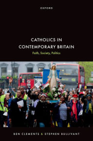 Title: Catholics in Contemporary Britain: Faith, Society, Politics, Author: Ben Clements
