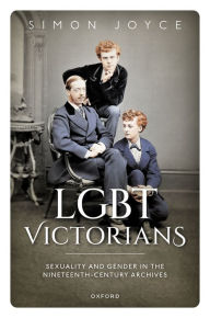 Title: LGBT Victorians: Sexuality and Gender in the Nineteenth-Century Archives, Author: Simon Joyce