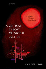 Title: A Critical Theory of Global Justice: The Frankfurt School and World Society, Author: Malte Frøslee Ibsen