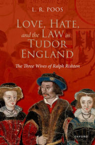 Title: Love, Hate, and the Law in Tudor England: The Three Wives of Ralph Rishton, Author: L.R.  Poos