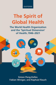 Title: The Spirit of Global Health: The World Health Organization and the 'Spiritual Dimension' of Health, 1946-2021, Author: Simon Peng-Keller