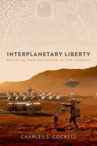 Title: Interplanetary Liberty: Building Free Societies in the Cosmos, Author: Charles S. Cockell