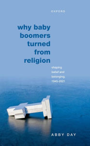 Title: Why Baby Boomers Turned from Religion: Shaping Belief and Belonging, 1945-2021, Author: Abby Day