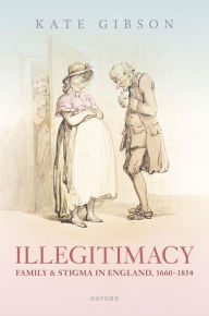 Title: Illegitimacy, Family, and Stigma in England, 1660-1834, Author: Kate Gibson