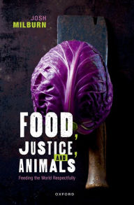 Title: Food, Justice, and Animals: Feeding the World Respectfully, Author: Josh Milburn