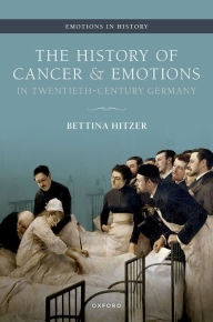 Title: The History of Cancer and Emotions in Twentieth-Century Germany, Author: Bettina Hitzer