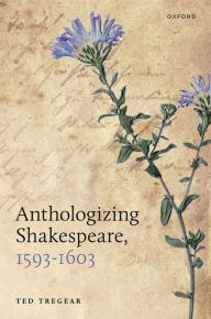 Title: Anthologizing Shakespeare, 1593-1603, Author: Ted Tregear