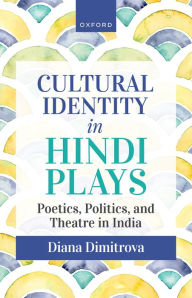 Title: Cultural Identity in Hindi Plays: Poetics, Politics, and Theatre in India, Author: Diana Dimitrova