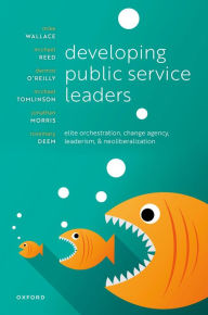 Title: Developing Public Service Leaders: Elite orchestration, change agency, leaderism, and neoliberalization, Author: Mike Wallace