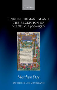 Title: English Humanism and the Reception of Virgil c. 1400-1550, Author: Matthew Day