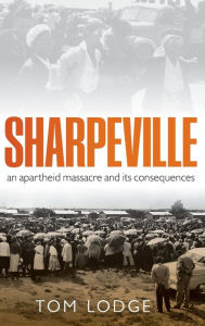 Title: Sharpeville: An Apartheid Massacre and Its Consequences, Author: Tom Lodge