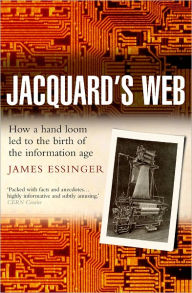 Title: Jacquard's Web: How a Hand-Loom Led to the Birth of the Information Age, Author: James Essinger