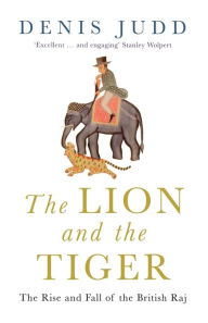 Title: Lion and the Tiger: The Rise and Fall of the British Raj, 1600-1947, Author: Denis Judd