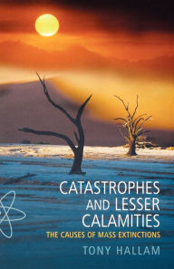 Title: Catastrophes and Lesser Calamities: The Causes of Mass Extinctions / Edition 1, Author: Tony  Hallam