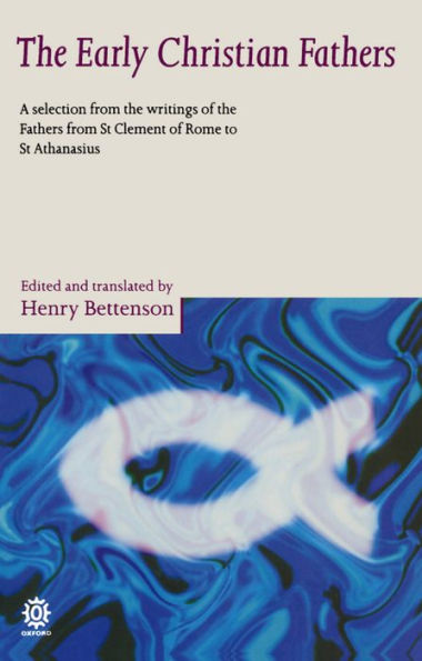 The Early Christian Fathers: A Selection from the Writings of the Fathers from St. Clement of Rome to St. Athanasius / Edition 1