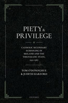 Piety and Privilege: Catholic Secondary Schooling Ireland the Theocratic State, 1922-1967