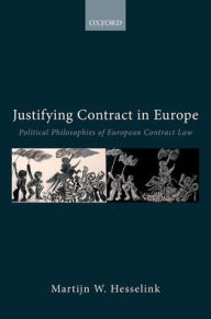 Title: Justifying Contract in Europe: Political Philosophies of European Contract Law, Author: Martijn W Hesselink