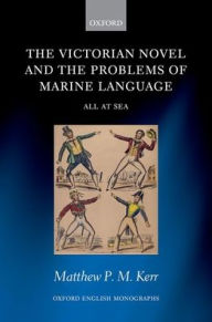 Title: The Victorian Novel and the Problems of Marine Language: All at Sea, Author: Matthew P.M. Kerr