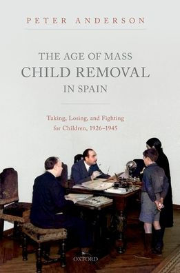 The Age of Mass Child Removal Spain: Taking, Losing, and Fighting for Children, 1926-1945