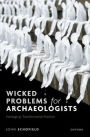 Wicked Problems for Archaeologists: Heritage as Transformative Practice